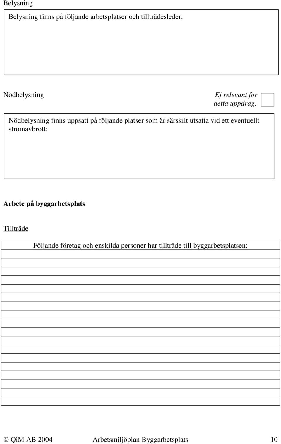Nödbelysning finns uppsatt på följande platser som är särskilt utsatta vid ett eventuellt