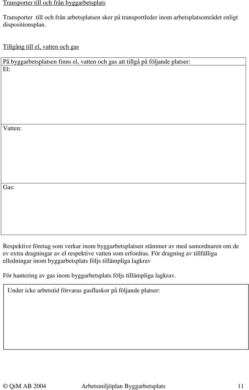 byggarbetsplatsen stämmer av med samordnaren om de ev extra dragningar av el respektive vatten som erfordras.