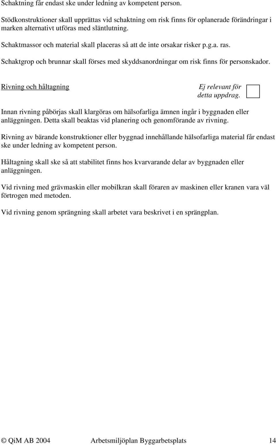 Rivning och håltagning Ej relevant för detta uppdrag. Innan rivning påbörjas skall klargöras om hälsofarliga ämnen ingår i byggnaden eller anläggningen.