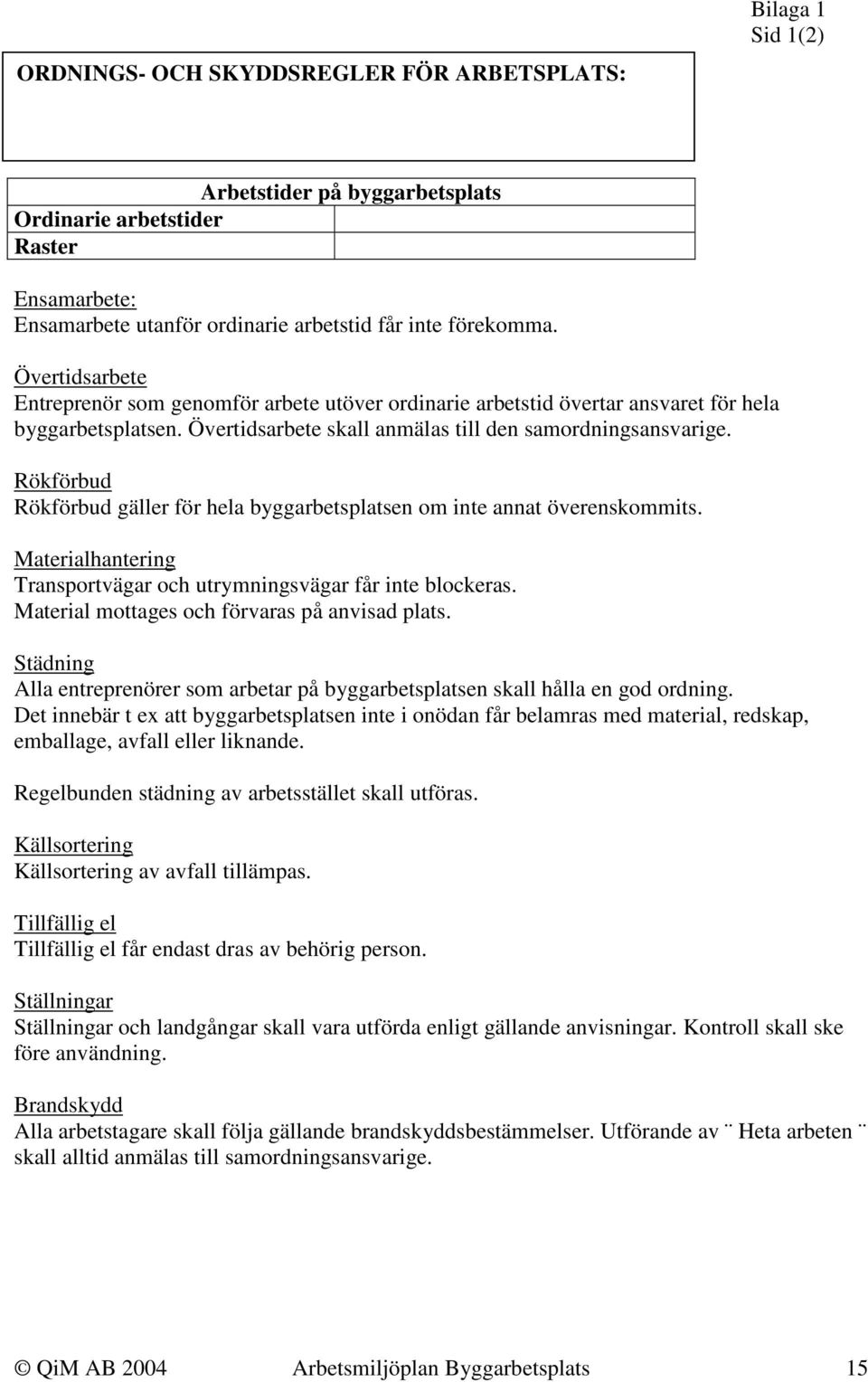 Rökförbud Rökförbud gäller för hela byggarbetsplatsen om inte annat överenskommits. Materialhantering Transportvägar och utrymningsvägar får inte blockeras.