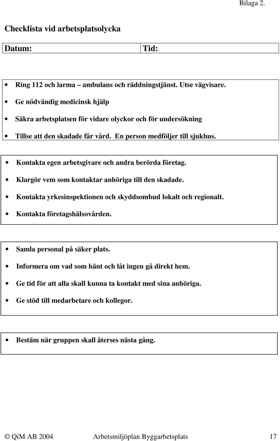 Kontakta egen arbetsgivare och andra berörda företag. Klargör vem som kontaktar anhöriga till den skadade. Kontakta yrkesinspektionen och skyddsombud lokalt och regionalt.