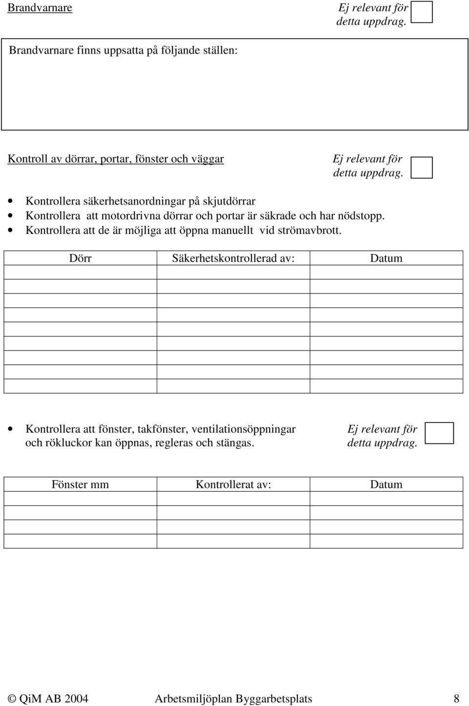 Kontrollera säkerhetsanordningar på skjutdörrar Kontrollera att motordrivna dörrar och portar är säkrade och har nödstopp.
