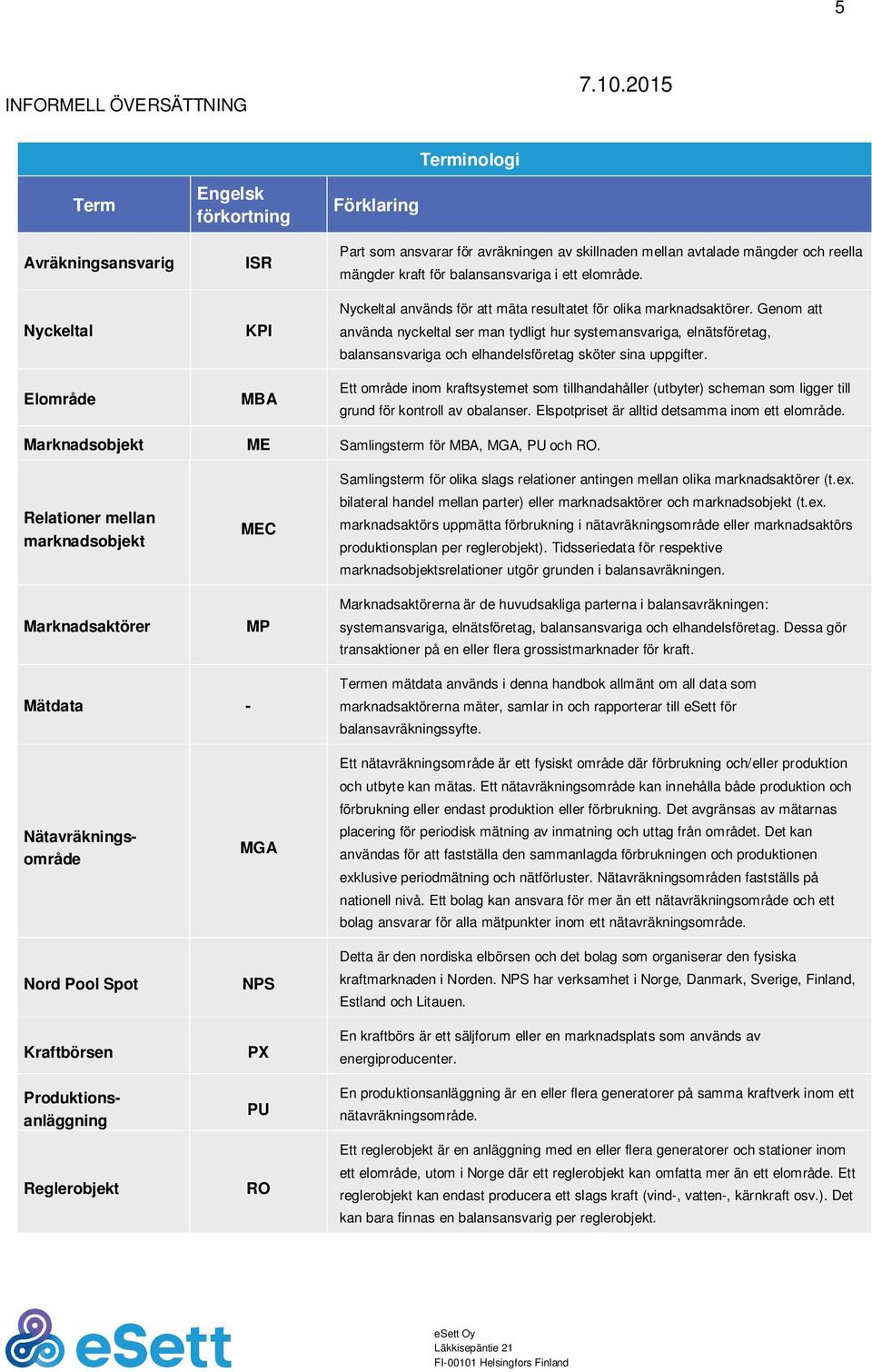 Genom att använda nyckeltal ser man tydligt hur systemansvariga, elnätsföretag, balansansvariga och elhandelsföretag sköter sina uppgifter.