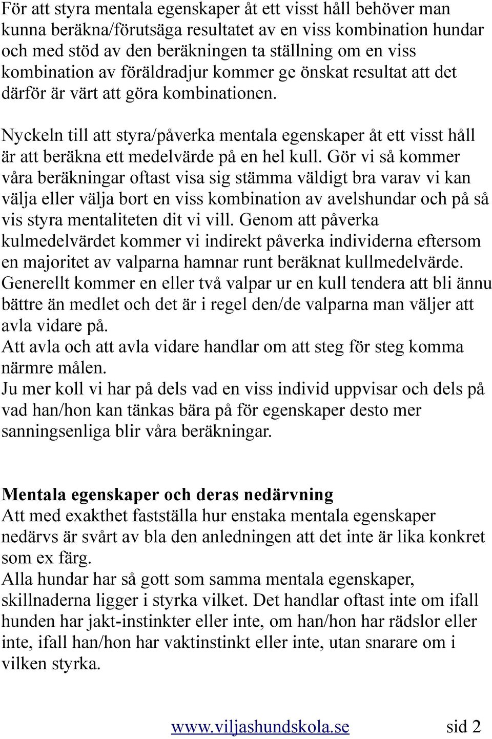 Gör vi så kommer våra beräkningar oftast visa sig stämma väldigt bra varav vi kan välja eller välja bort en viss kombination av avelshundar och på så vis styra mentaliteten dit vi vill.