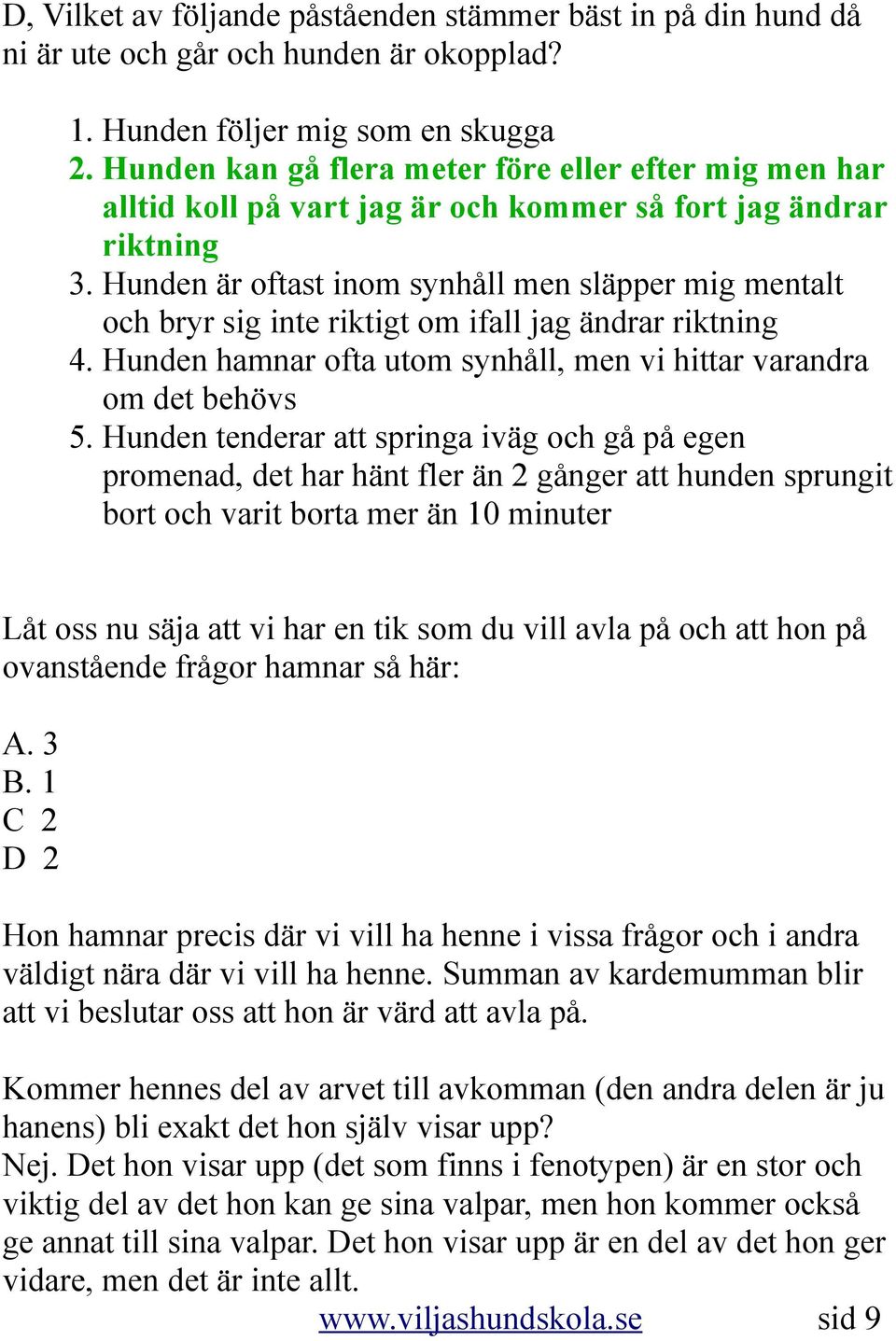 Hunden är oftast inom synhåll men släpper mig mentalt och bryr sig inte riktigt om ifall jag ändrar riktning 4. Hunden hamnar ofta utom synhåll, men vi hittar varandra om det behövs 5.