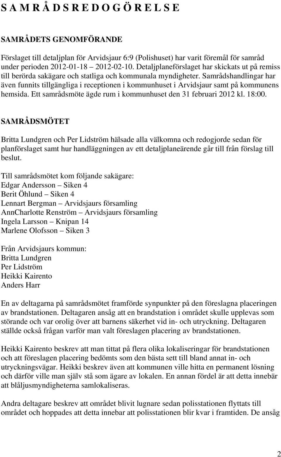 Samrådshandlingar har även funnits tillgängliga i receptionen i kommunhuset i Arvidsjaur samt på kommunens hemsida. Ett samrådsmöte ägde rum i kommunhuset den 31 februari 2012 kl. 18:00.