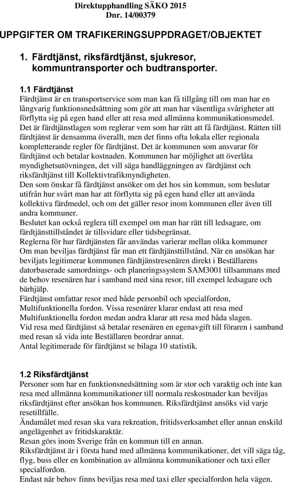 1 Färdtjänst Färdtjänst är en transportservice som man kan få tillgång till om man har en långvarig funktionsnedsättning som gör att man har väsentliga svårigheter att förflytta sig på egen hand