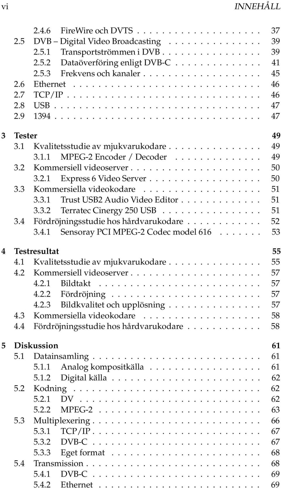 ..... 50 3.3 Kommersiella videokodare... 51 3.3.1 Trust USB2 Audio Video Editor... 51 3.3.2 Terratec Cinergy 250 USB.... 51 3.4 Fördröjningsstudie hos hårdvarukodare...... 52 3.4.1 Sensoray PCI MPEG-2 Codec model 616.