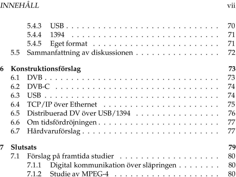 5 Distribuerad DV över USB/1394... 76 6.6 Om tidsfördröjningen... 77 6.7 Hårdvaruförslag...... 77 7 Slutsats 79 7.