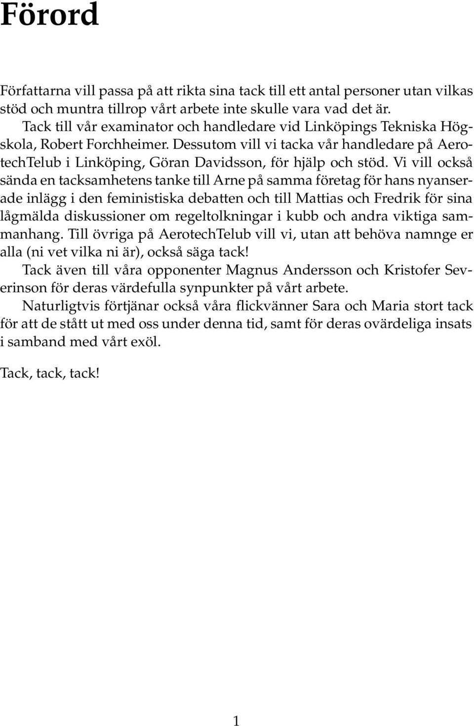 Vi vill också sända en tacksamhetens tanke till Arne på samma företag för hans nyanserade inlägg i den feministiska debatten och till Mattias och Fredrik för sina lågmälda diskussioner om