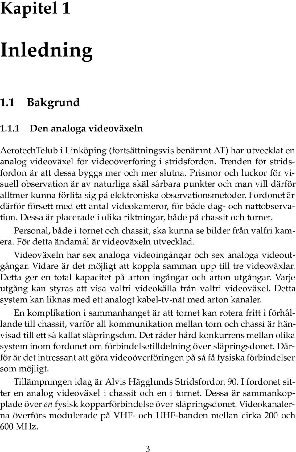 Prismor och luckor för visuell observation är av naturliga skäl sårbara punkter och man vill därför alltmer kunna förlita sig på elektroniska observationsmetoder.