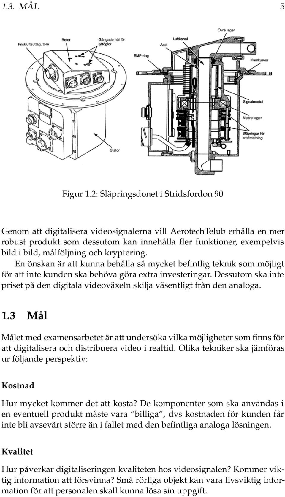 målföljning och kryptering. En önskan är att kunna behålla så mycket befintlig teknik som möjligt för att inte kunden ska behöva göra extra investeringar.