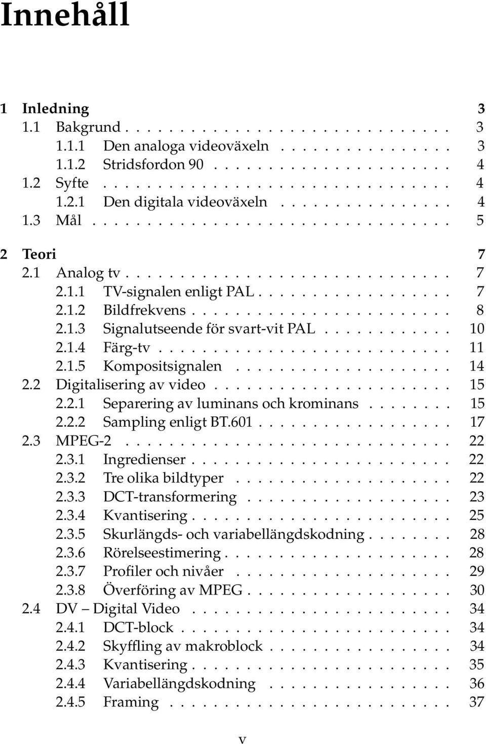 ... 15 2.2.2 Sampling enligt BT.601... 17 2.3 MPEG-2.... 22 2.3.1 Ingredienser.... 22 2.3.2 Tre olika bildtyper..... 22 2.3.3 DCT-transformering.... 23 2.3.4 Kvantisering.... 25 2.3.5 Skurlängds- och variabellängdskodning.