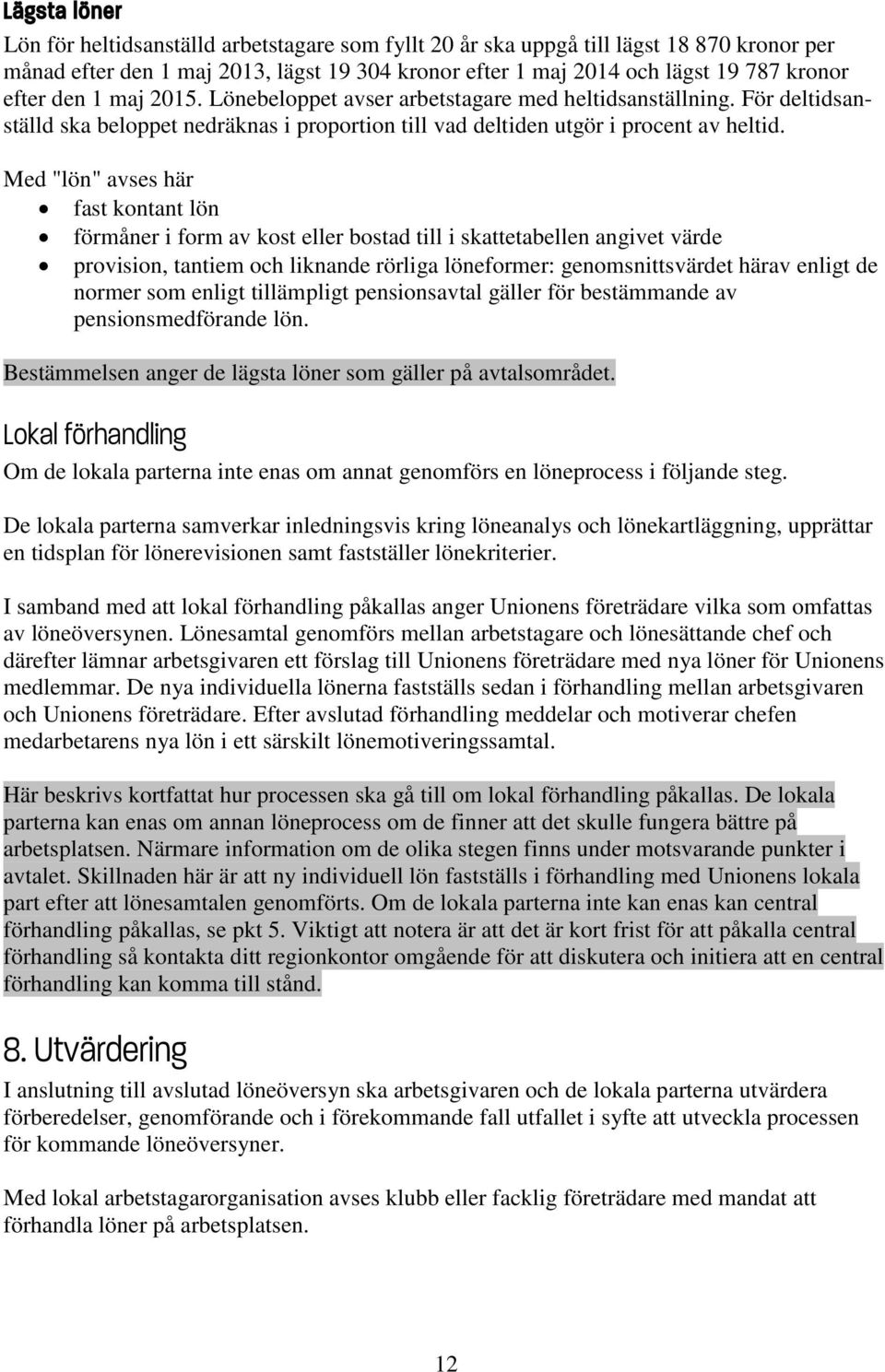 Med "lön" avses här fast kontant lön förmåner i form av kost eller bostad till i skattetabellen angivet värde provision, tantiem och liknande rörliga löneformer: genomsnittsvärdet härav enligt de