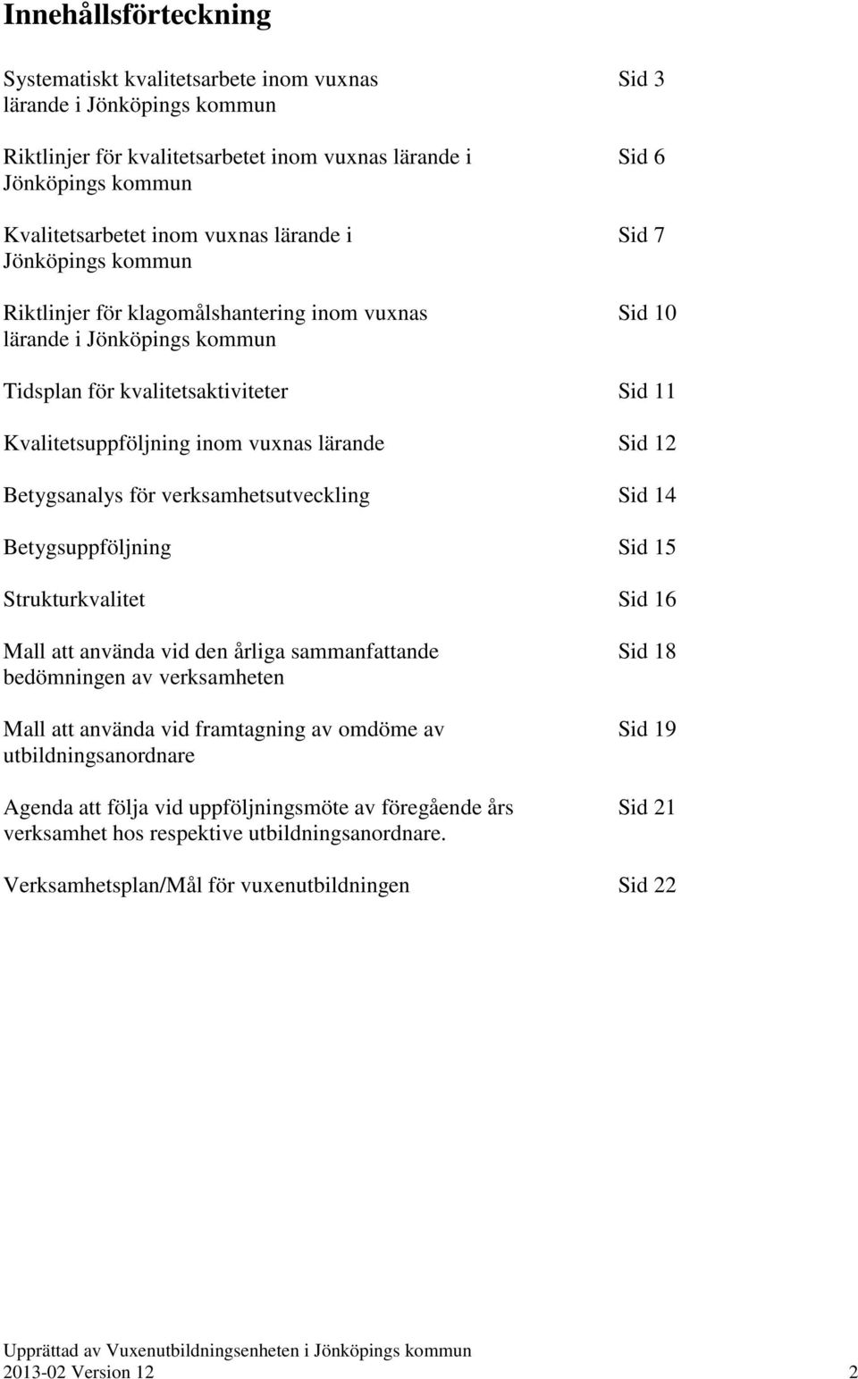 lärande Sid 12 Betygsanalys för verksamhetsutveckling Sid 14 Betygsuppföljning Sid 15 Strukturkvalitet Sid 16 Mall att använda vid den årliga sammanfattande Sid 18 bedömningen av verksamheten Mall