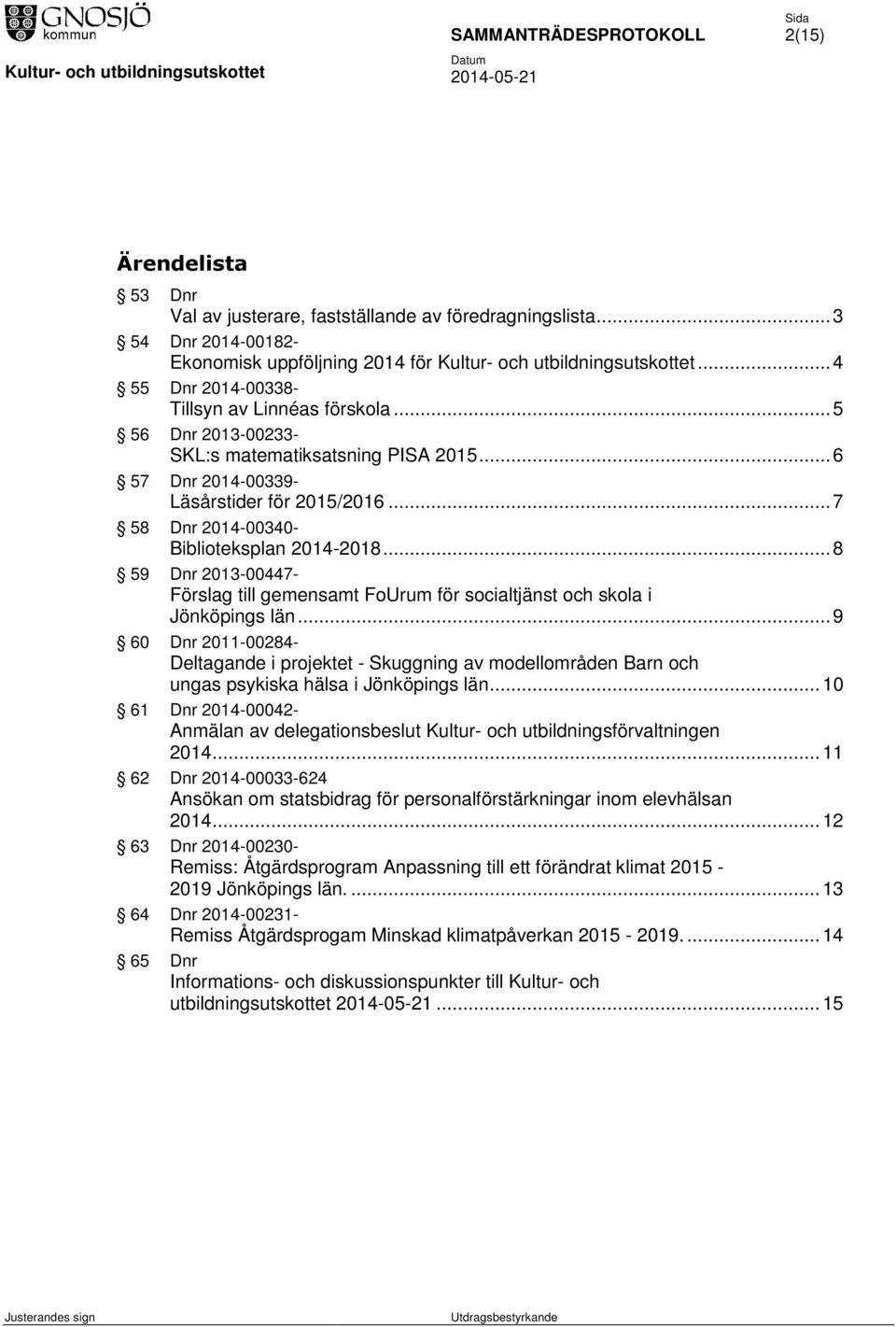 .. 7 58 Dnr 2014-00340- Biblioteksplan 2014-2018... 8 59 Dnr 2013-00447- Förslag till gemensamt FoUrum för socialtjänst och skola i Jönköpings län.