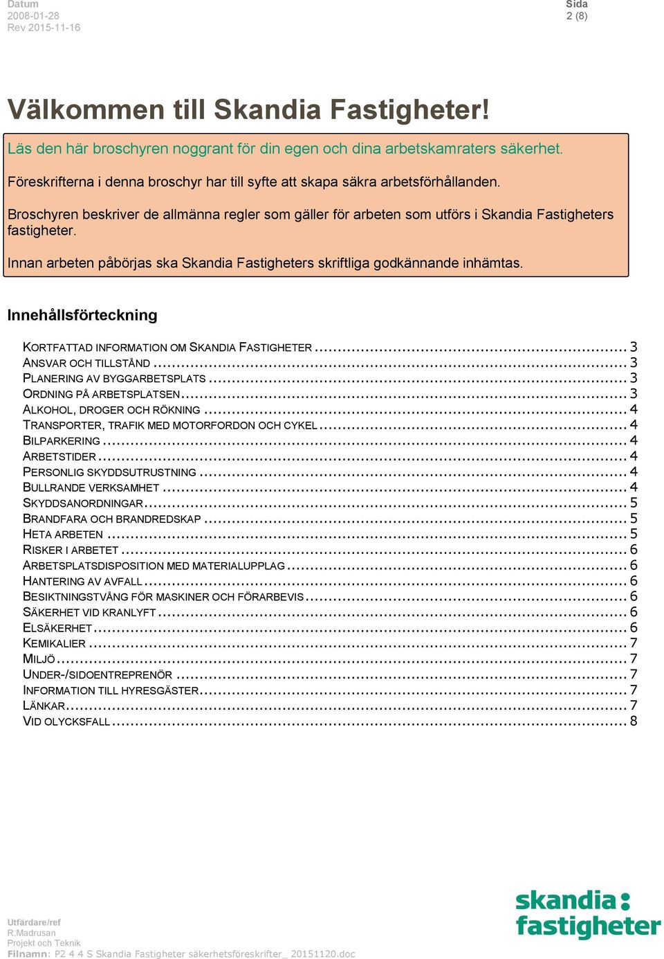 Innan arbeten påbörjas ska Skandia Fastigheters skriftliga godkännande inhämtas. Innehållsförteckning KORTFATTAD INFORMATION OM SKANDIA FASTIGHETER... 3 ANSVAR OCH TILLSTÅND.