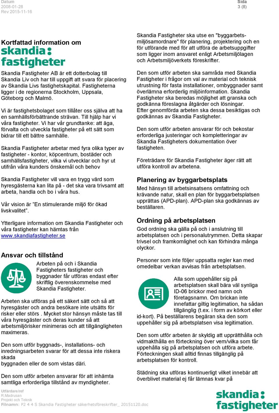 Vi har vår grundtanke: att äga, förvalta och utveckla fastigheter på ett sätt som bidrar till ett bättre samhälle.