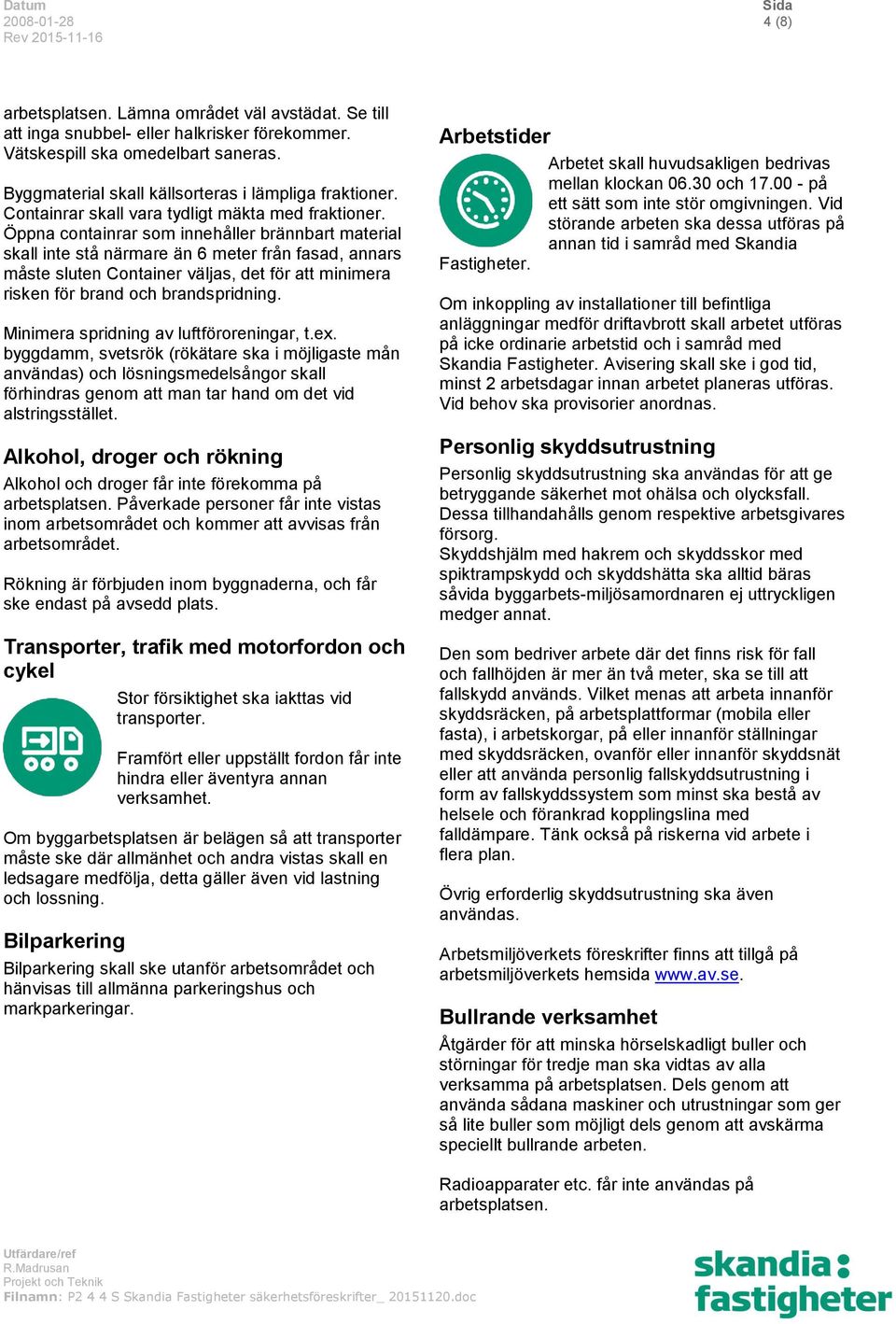 Öppna containrar som innehåller brännbart material skall inte stå närmare än 6 meter från fasad, annars måste sluten Container väljas, det för att minimera risken för brand och brandspridning.