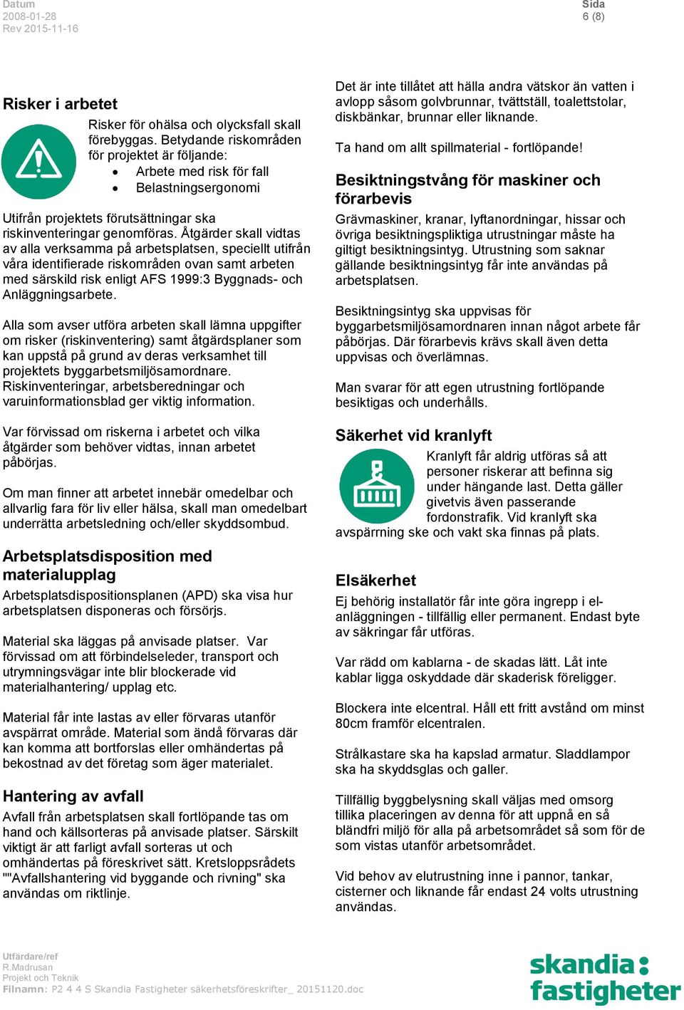 Åtgärder skall vidtas av alla verksamma på arbetsplatsen, speciellt utifrån våra identifierade riskområden ovan samt arbeten med särskild risk enligt AFS 1999:3 Byggnads- och Anläggningsarbete.