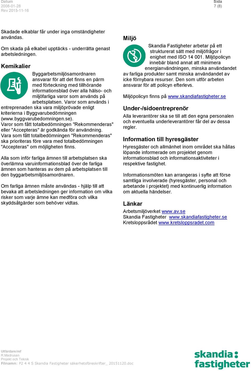 Varor som används i entreprenaden ska vara miljöprövade enligt kriterierna i Byggvarubedömningen (www.byggvarubedomningen.se).