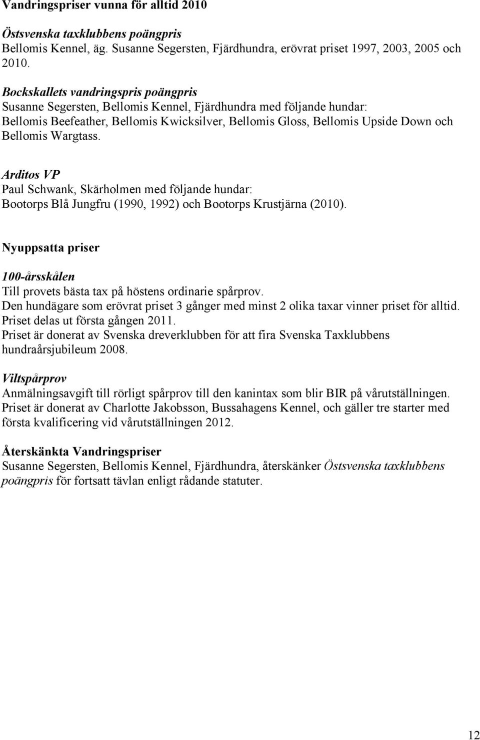 Wargtass. Arditos VP Paul Schwank, Skärholmen med följande hundar: Bootorps Blå Jungfru (1990, 1992) och Bootorps Krustjärna (2010).