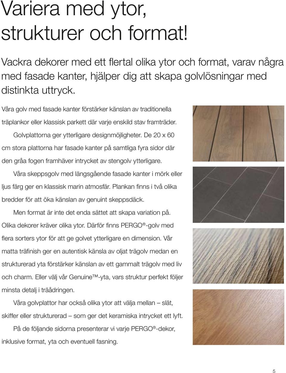 De 20 x 60 cm stora plattorna har fasade kanter på samtliga fyra sidor där den gråa fogen framhäver intrycket av stengolv ytterligare.