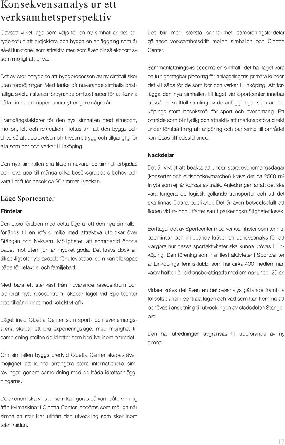 Med tanke på nuvarande simhalls bristfälliga skick, riskeras fördyrande omkostnader för att kunna hålla simhallen öppen under ytterligare några år.