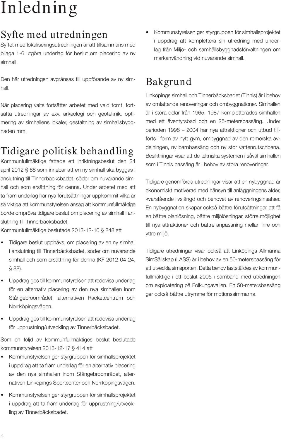 arkeologi och geoteknik, optimering av simhallens lokaler, gestaltning av simhallsbyggnaden mm.