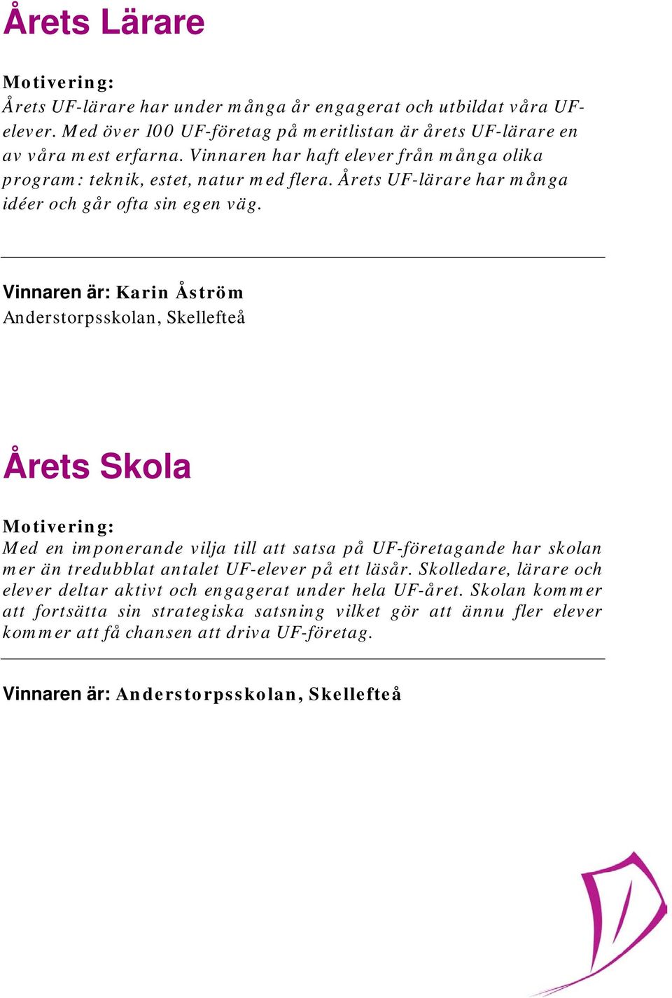 Vinnaren är: Karin Åström Årets Skola Med en imponerande vilja till att satsa på UF-företagande har skolan mer än tredubblat antalet UF-elever på ett läsår.