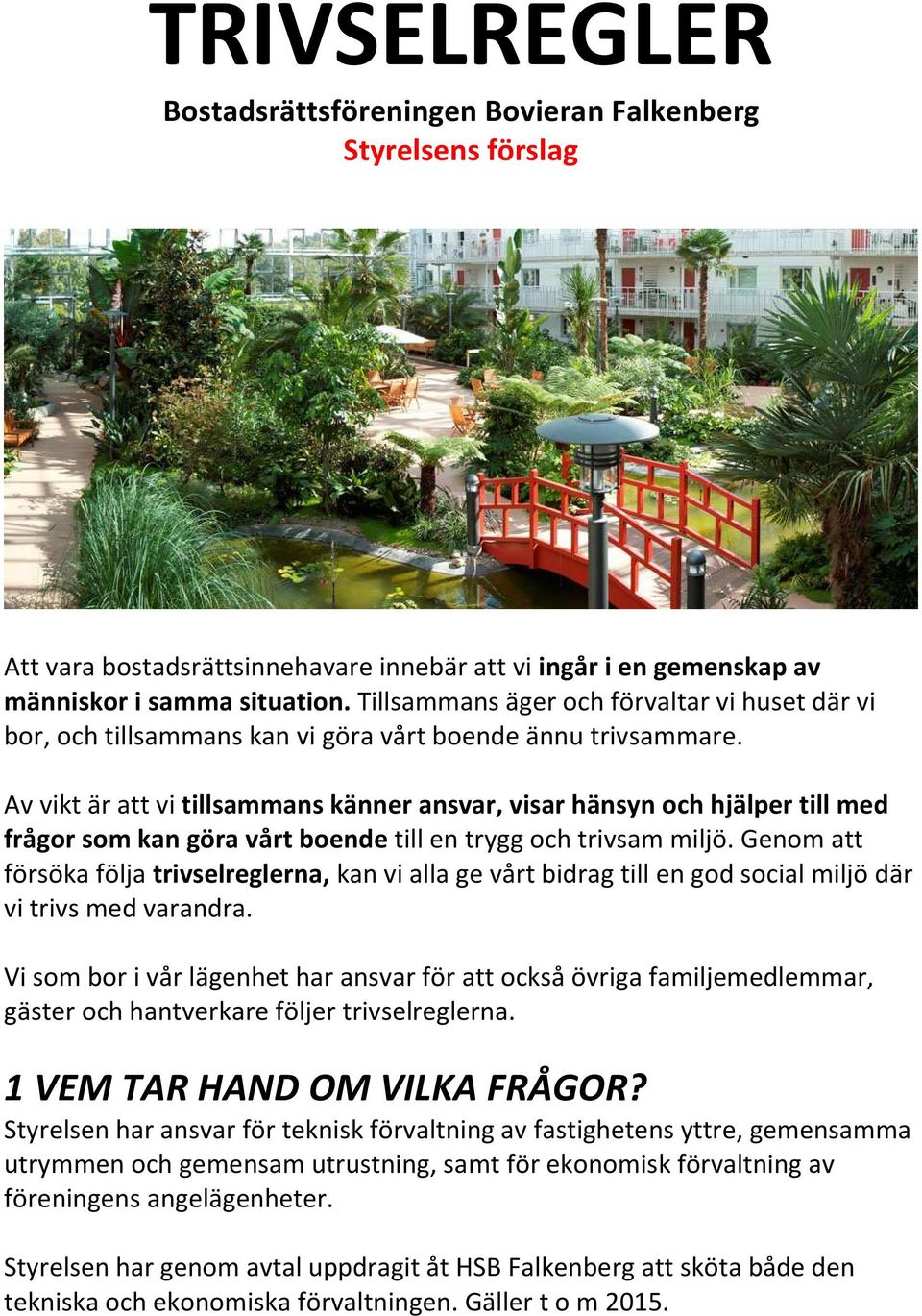 Av vikt är att vi tillsammans känner ansvar, visar hänsyn och hjälper till med frågor som kan göra vårt boende till en trygg och trivsam miljö.