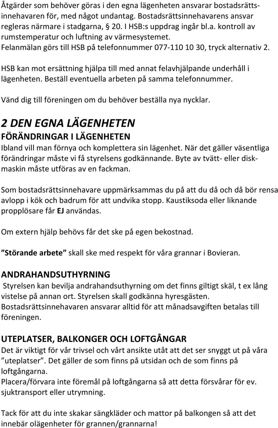 Beställ eventuella arbeten på samma telefonnummer. Vänd dig till föreningen om du behöver beställa nya nycklar.