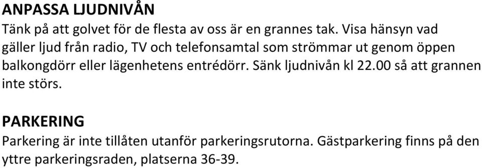 balkongdörr eller lägenhetens entrédörr. Sänk ljudnivån kl 22.00 så att grannen inte störs.