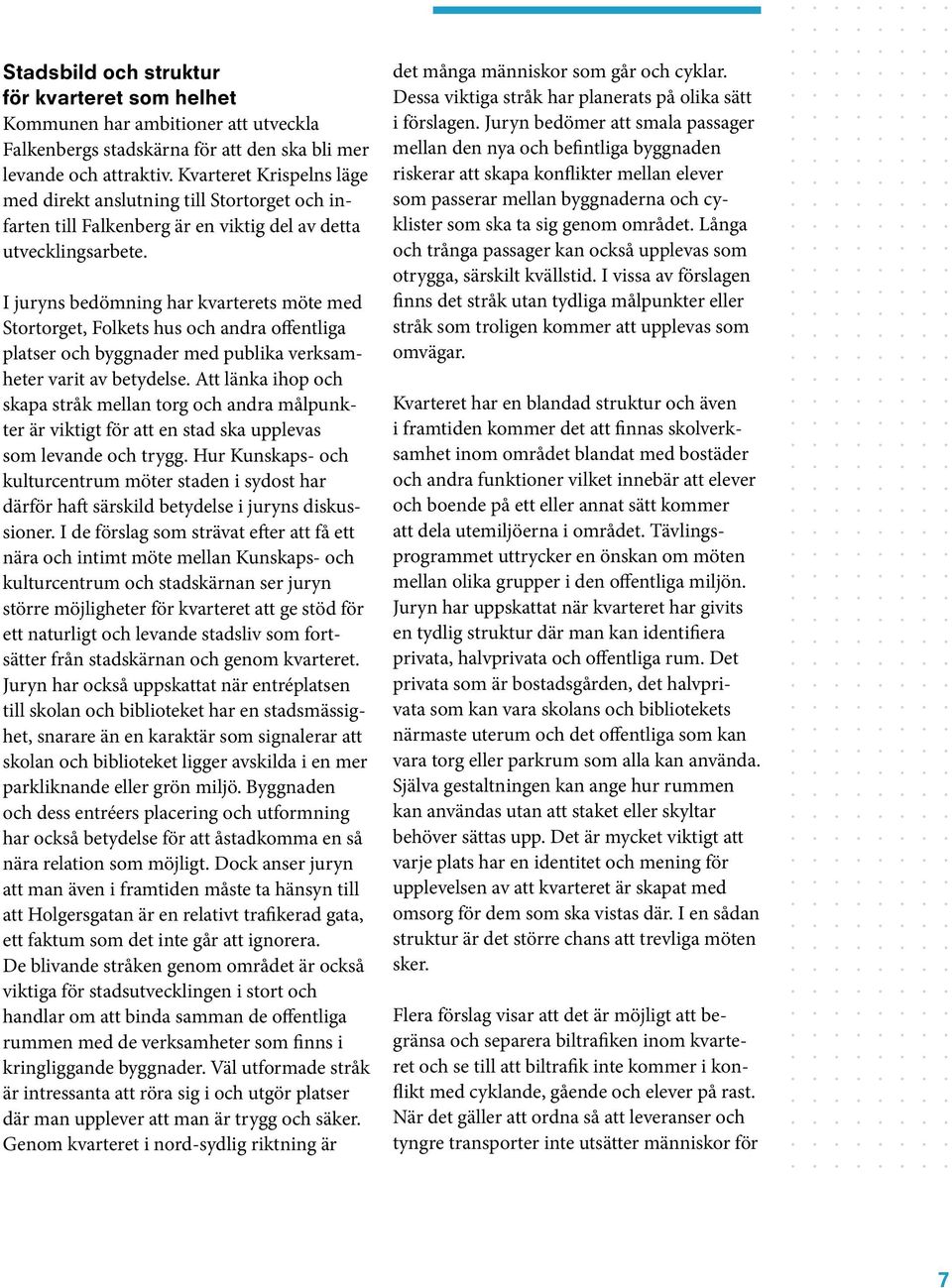 I juryns bedömning har kvarterets möte med Stortorget, Folkets hus och andra offentliga platser och byggnader med publika verksamheter varit av betydelse.
