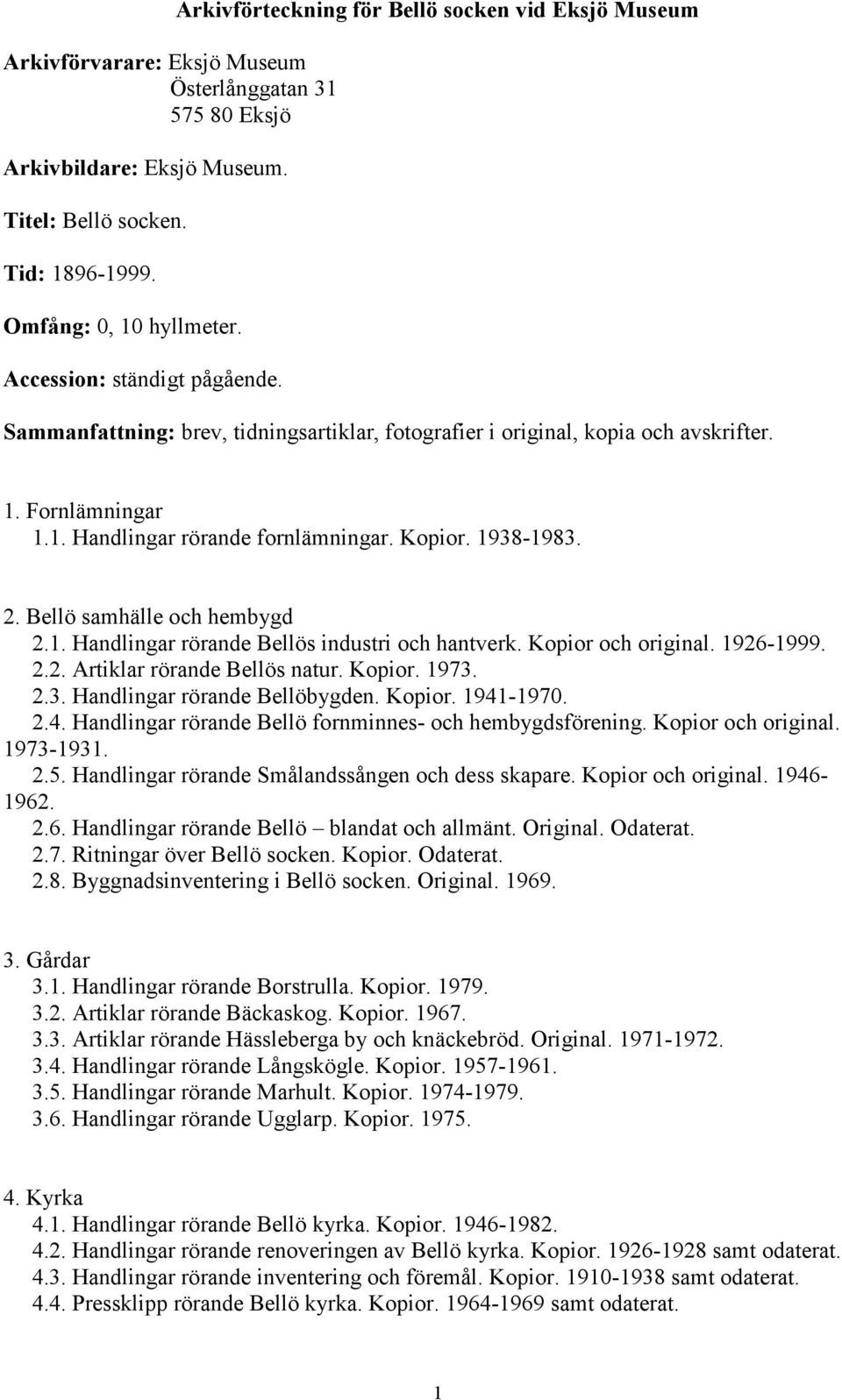 1938-1983. 2. Bellö samhälle och hembygd 2.1. Handlingar rörande Bellös industri och hantverk. Kopior och original. 1926-1999. 2.2. Artiklar rörande Bellös natur. Kopior. 1973. 2.3. Handlingar rörande Bellöbygden.