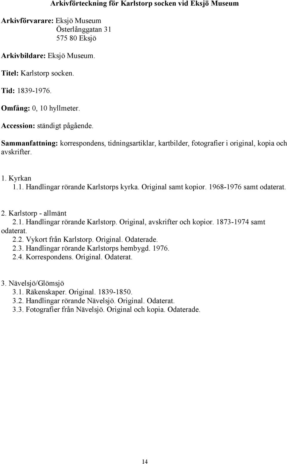 Original samt kopior. 1968-1976 samt odaterat. 2. Karlstorp - allmänt 2.1. Handlingar rörande Karlstorp. Original, avskrifter och kopior. 1873-1974 samt odaterat. 2.2. Vykort från Karlstorp. Original. Odaterade.
