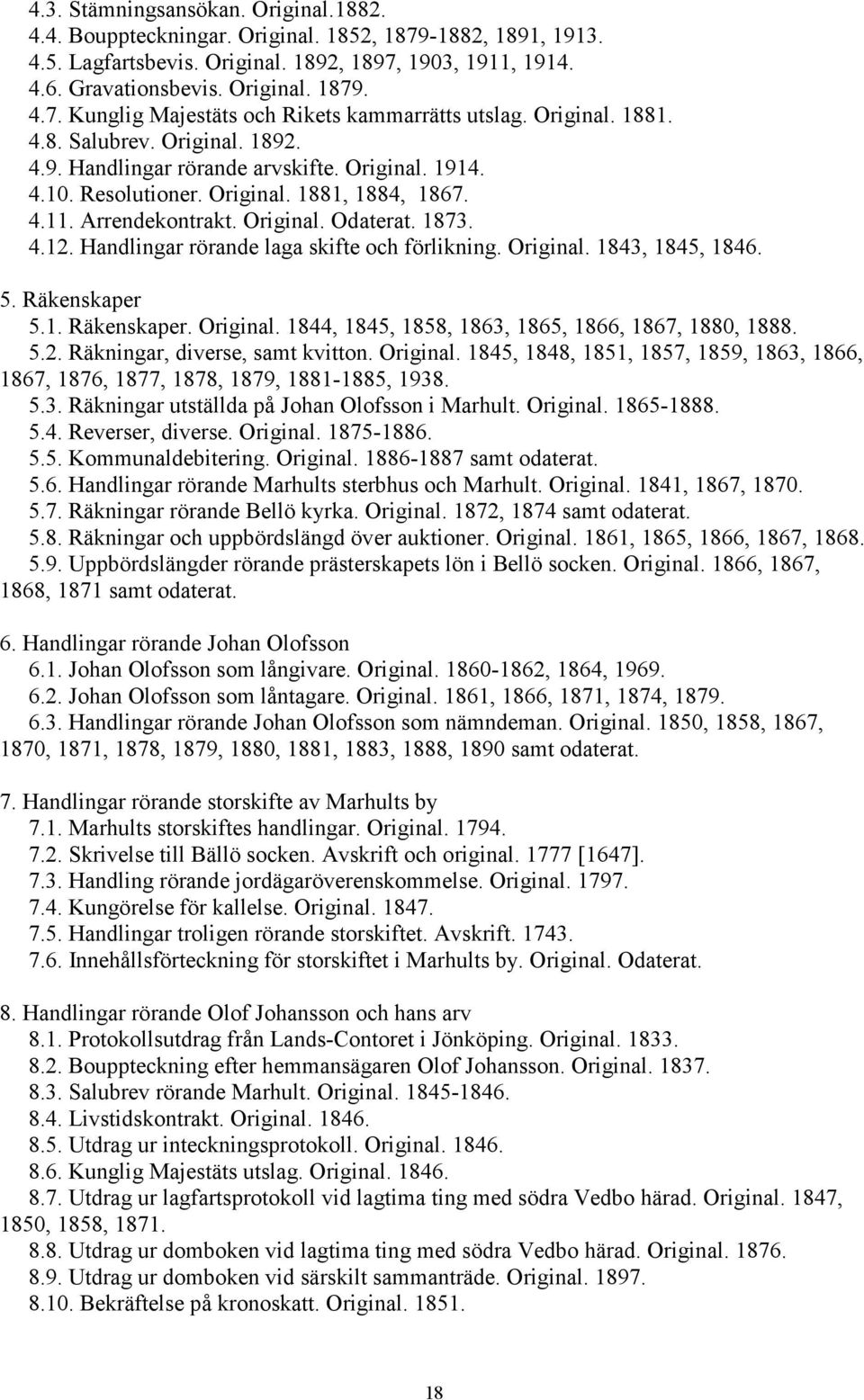 Handlingar rörande laga skifte och förlikning. Original. 1843, 1845, 1846. 5. Räkenskaper 5.1. Räkenskaper. Original. 1844, 1845, 1858, 1863, 1865, 1866, 1867, 1880, 1888. 5.2.