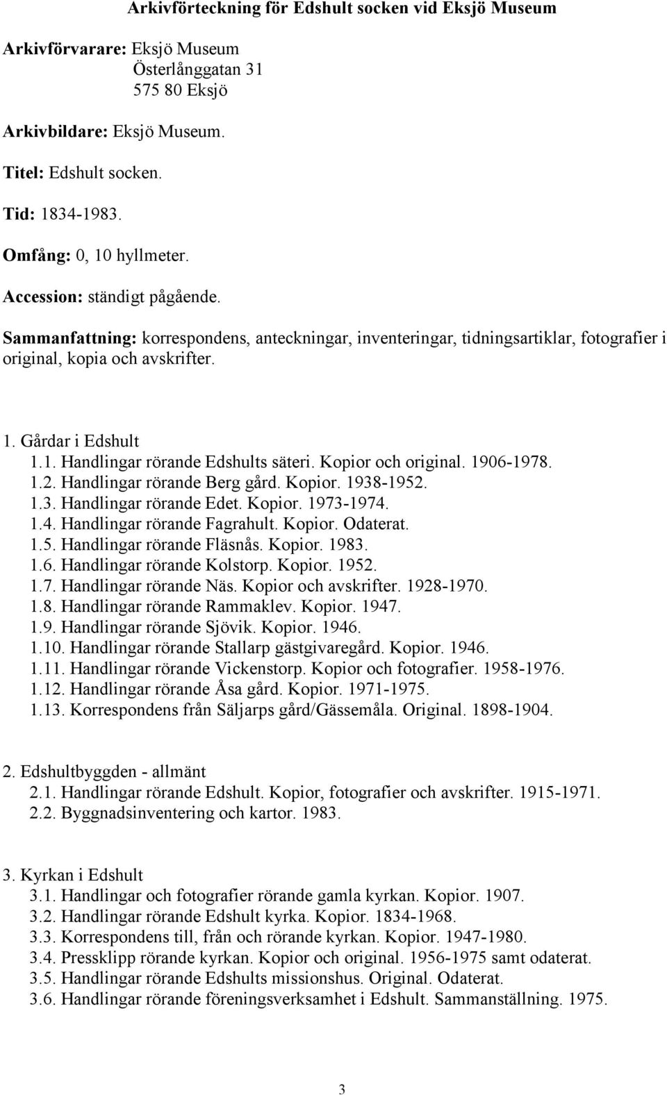 1. Handlingar rörande Edshults säteri. Kopior och original. 1906-1978. 1.2. Handlingar rörande Berg gård. Kopior. 1938-1952. 1.3. Handlingar rörande Edet. Kopior. 1973-1974.