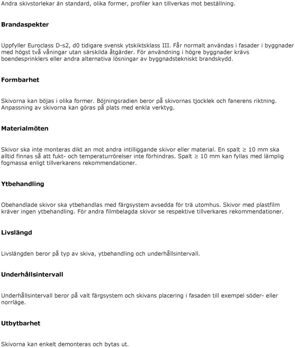 För användning i högre byggnader krävs boendesprinklers eller andra alternativa lösningar av byggnadstekniskt brandskydd. Formbarhet Skivorna kan böjas i olika former.