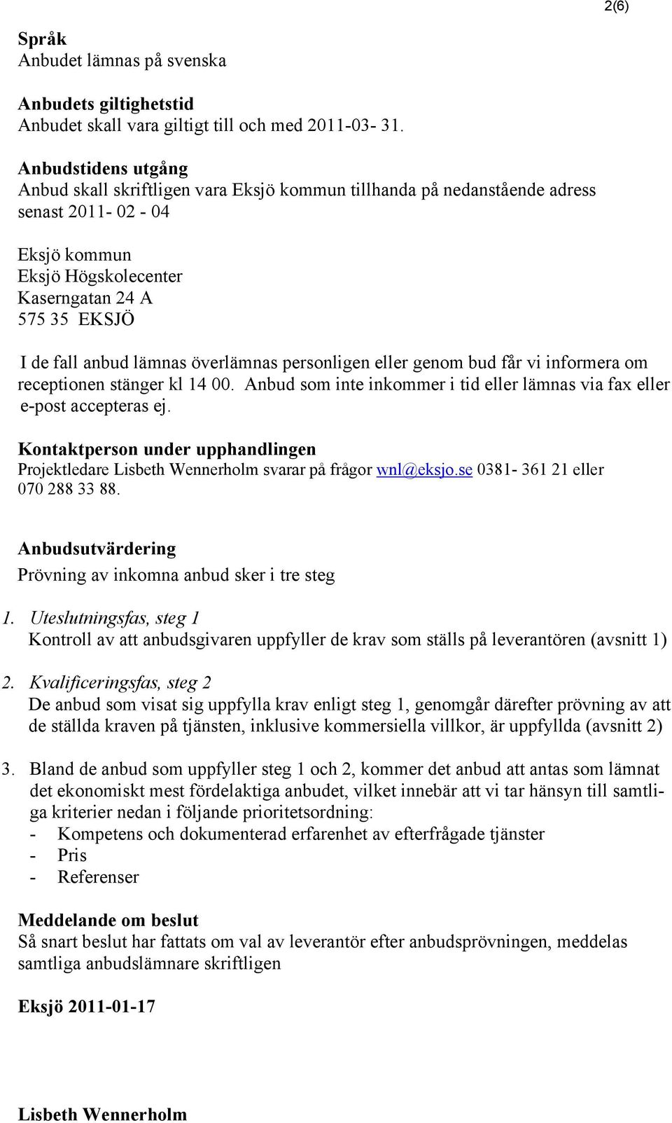 lämnas överlämnas personligen eller genom bud får vi informera om receptionen stänger kl 14 00. Anbud som inte inkommer i tid eller lämnas via fax eller e-post accepteras ej.