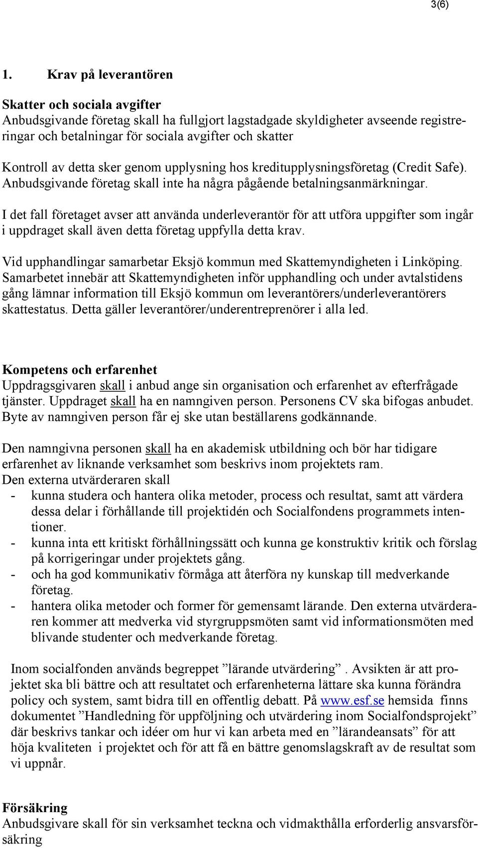 av detta sker genom upplysning hos kreditupplysningsföretag (Credit Safe). Anbudsgivande företag skall inte ha några pågående betalningsanmärkningar.