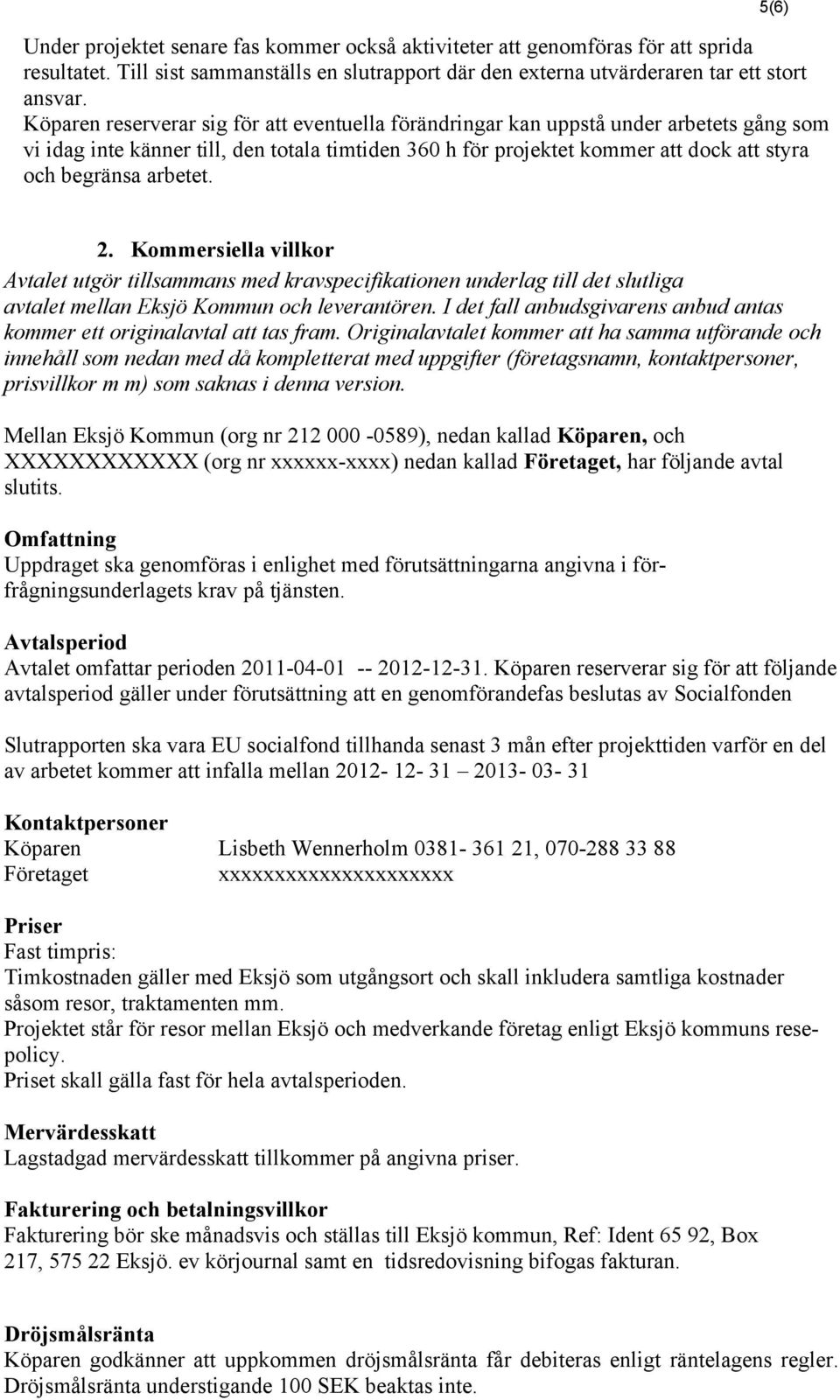 arbetet. 5(6) 2. Kommersiella villkor Avtalet utgör tillsammans med kravspecifikationen underlag till det slutliga avtalet mellan Eksjö Kommun och leverantören.