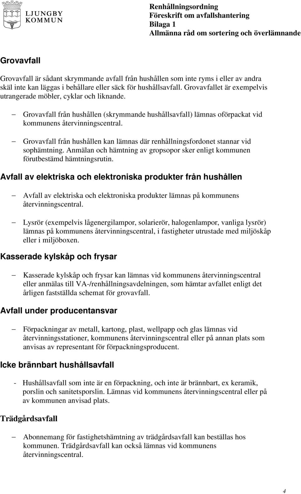 Grovavfall från hushållen kan lämnas där renhållningsfordonet stannar vid sophämtning. Anmälan och hämtning av gropsopor sker enligt kommunen förutbestämd hämtningsrutin.