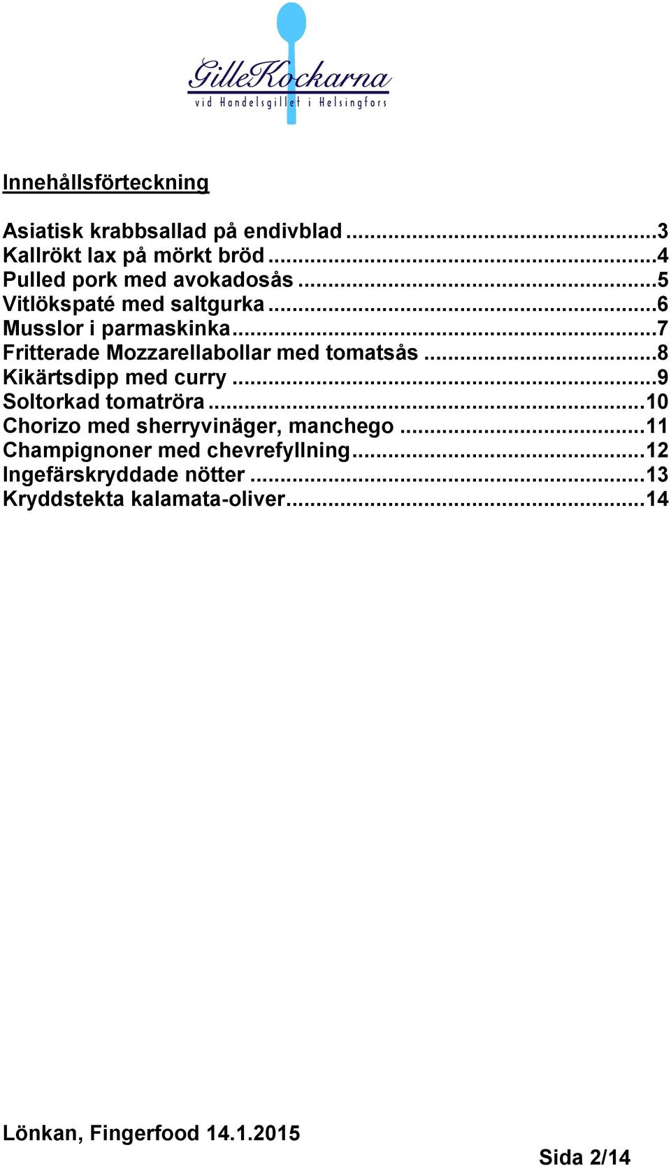 ..7 Fritterade Mozzarellabollar med tomatsås...8 Kikärtsdipp med curry...9 Soltorkad tomatröra.