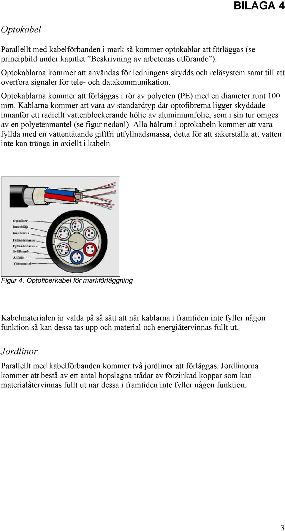 Optokablarna kommer att förläggas i rör av polyeten (PE) med en diameter runt 100 mm.