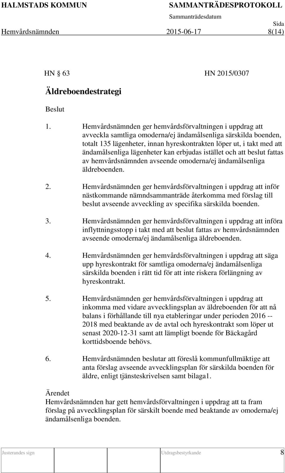ändamålsenliga lägenheter kan erbjudas istället och att beslut fattas av hemvårdsnämnden avseende omoderna/ej ändamålsenliga äldreboenden. 2.