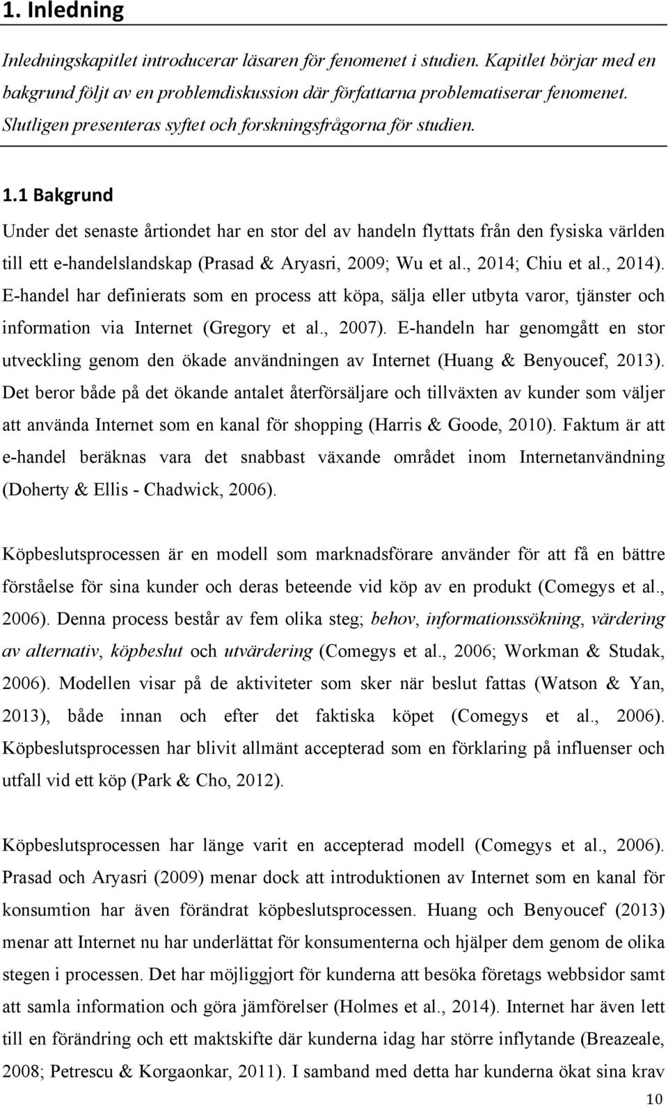 1 Bakgrund Under det senaste årtiondet har en stor del av handeln flyttats från den fysiska världen till ett e-handelslandskap (Prasad & Aryasri, 2009; Wu et al., 2014; Chiu et al., 2014).