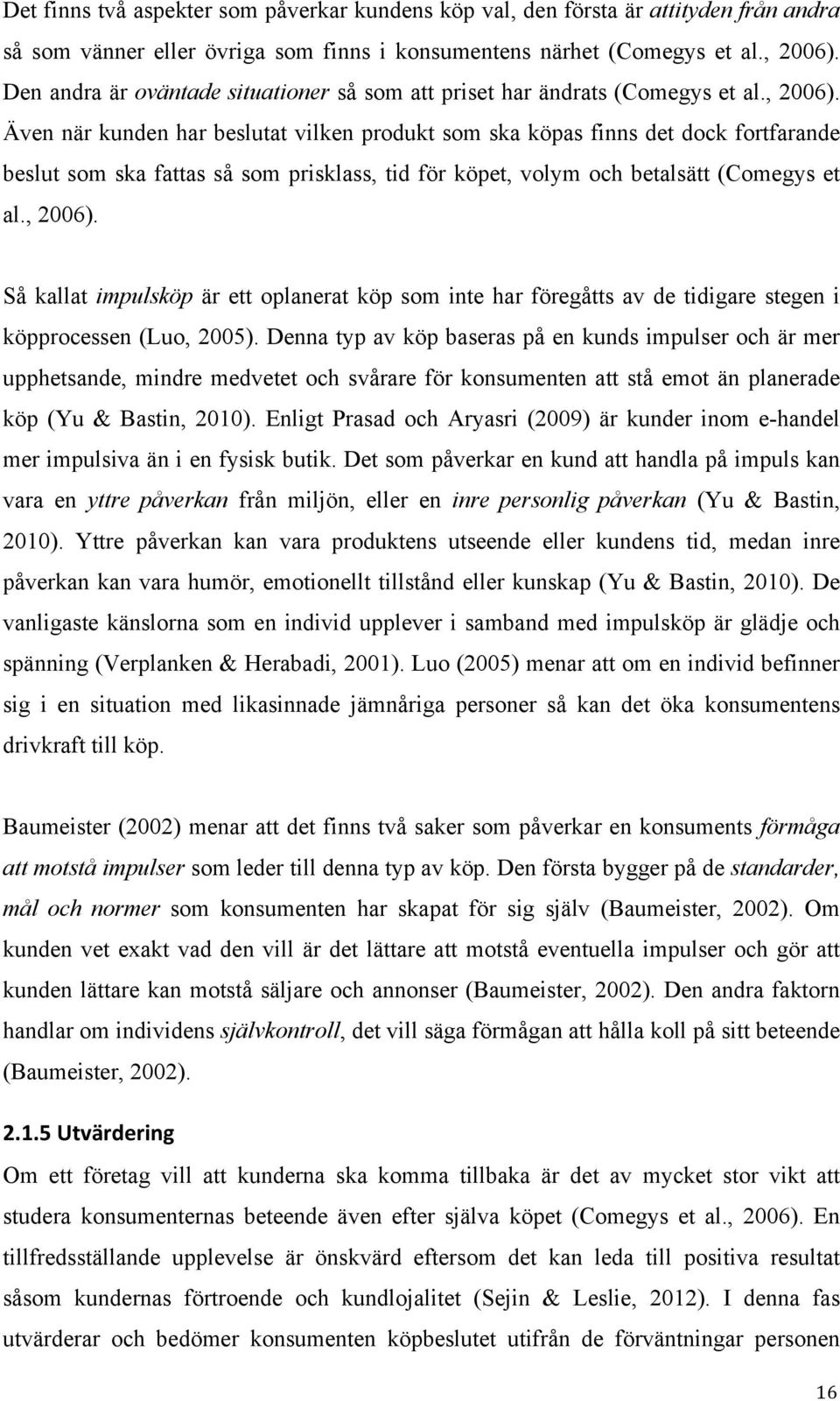 Även när kunden har beslutat vilken produkt som ska köpas finns det dock fortfarande beslut som ska fattas så som prisklass, tid för köpet, volym och betalsätt (Comegys et al., 2006).