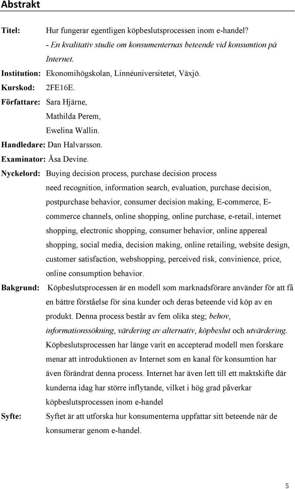 Nyckelord: Buying decision process, purchase decision process need recognition, information search, evaluation, purchase decision, postpurchase behavior, consumer decision making, E-commerce, E-