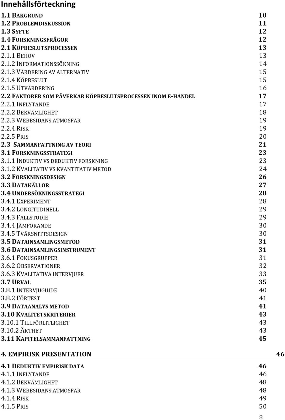 3 SAMMANFATTNING AV TEORI 21 3.1 FORSKNINGSSTRATEGI 23 3.1.1 INDUKTIV VS DEDUKTIV FORSKNING 23 3.1.2 KVALITATIV VS KVANTITATIV METOD 24 3.2 FORSKNINGSDESIGN 26 3.3 DATAKÄLLOR 27 3.